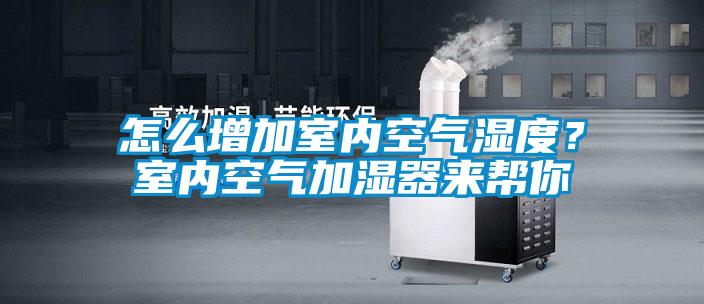 怎么增加室內空氣濕度？室內空氣加濕器來幫你