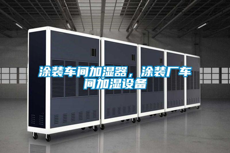 涂裝車間加濕器，涂裝廠車間加濕設(shè)備