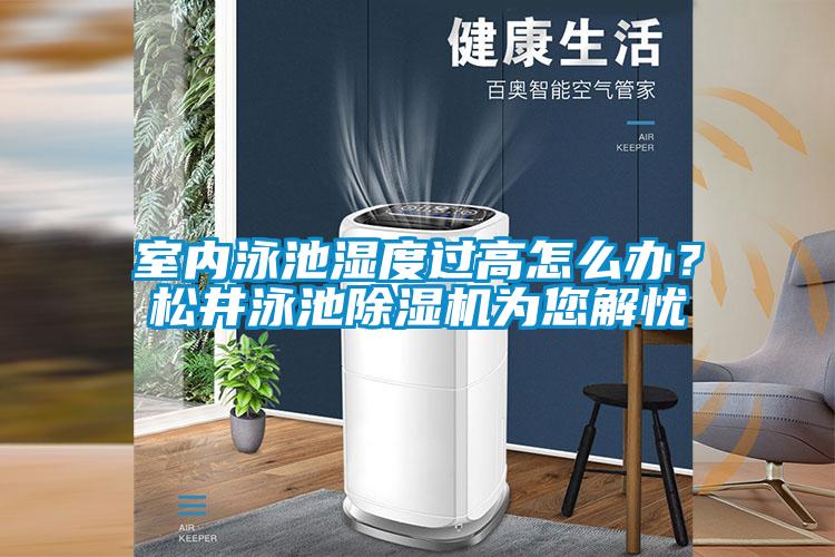 室內(nèi)泳池濕度過高怎么辦？松井泳池除濕機為您解憂