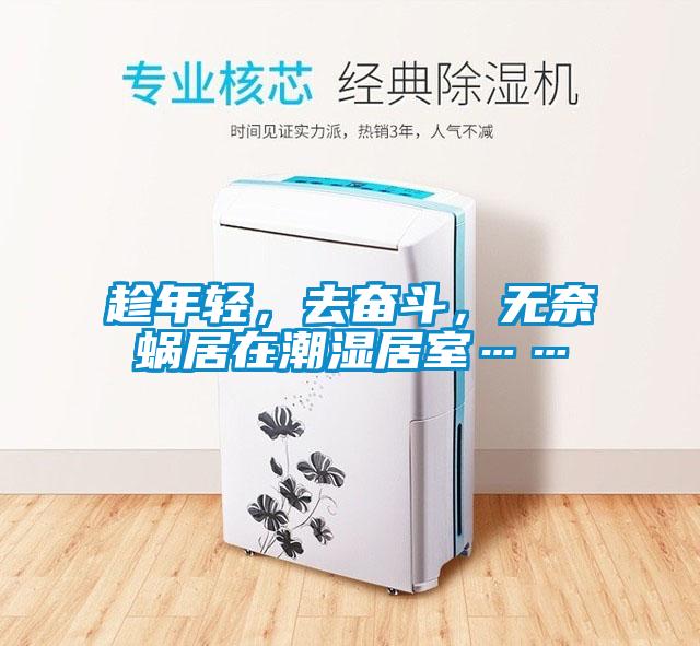 趁年輕，去奮斗，無奈蝸居在潮濕居室……