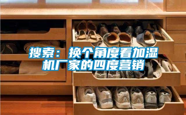 搜索:換個(gè)角度看加濕機(jī)廠家的四度營(yíng)銷(xiāo)