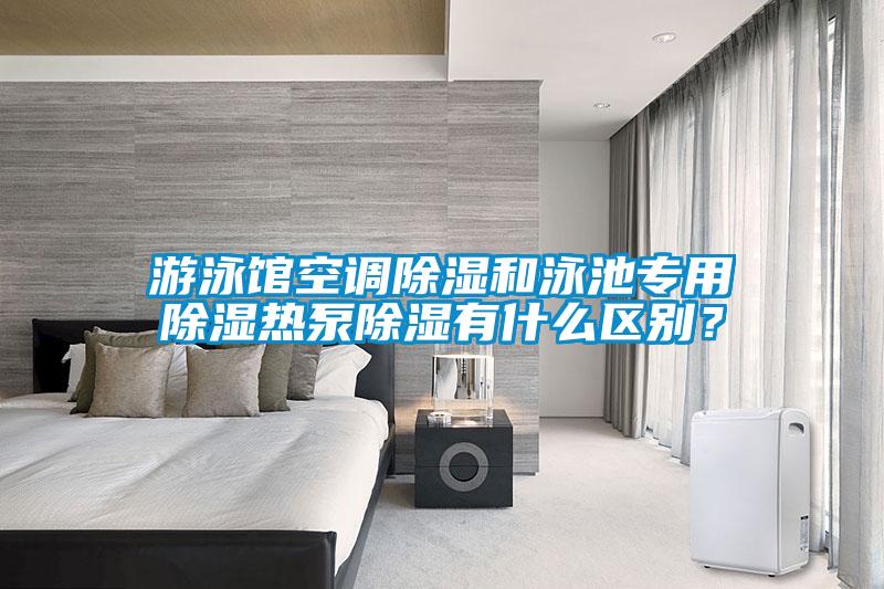 游泳館空調(diào)除濕和泳池專用除濕熱泵除濕有什么區(qū)別？