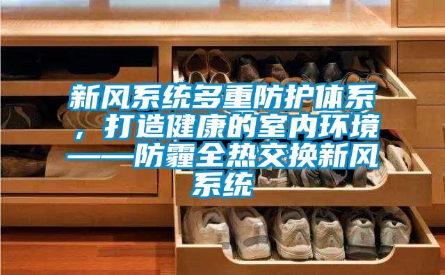 新風(fēng)系統(tǒng)多重防護(hù)體系，打造健康的室內(nèi)環(huán)境——防霾全熱交換新風(fēng)系統(tǒng)