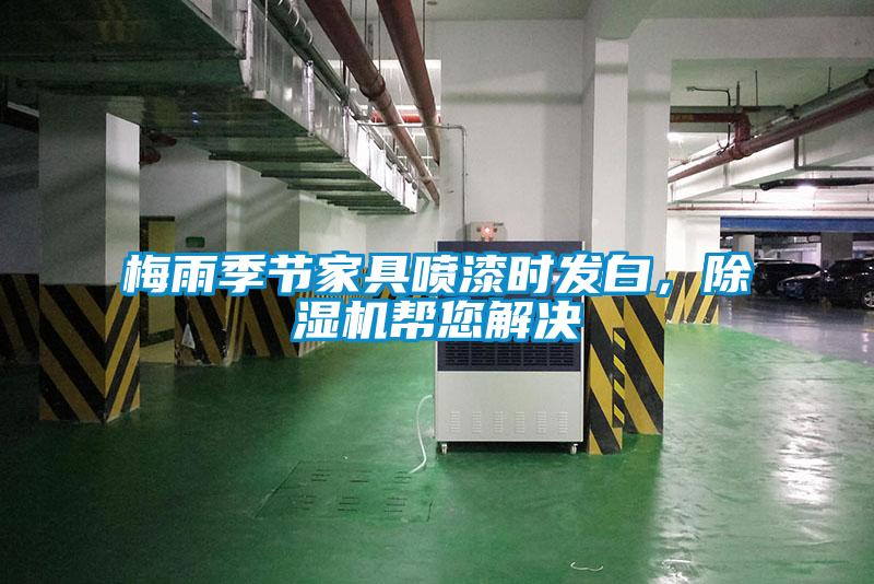 梅雨季節(jié)家具噴漆時(shí)發(fā)白，除濕機(jī)幫您解決