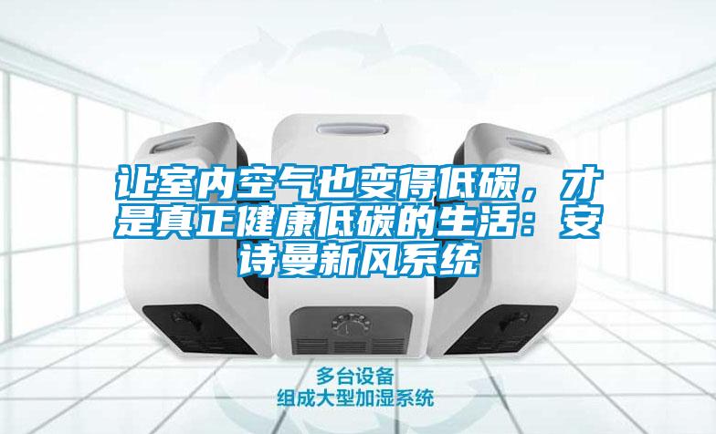 讓室內(nèi)空氣也變得低碳，才是真正健康低碳的生活：安詩曼新風(fēng)系統(tǒng)