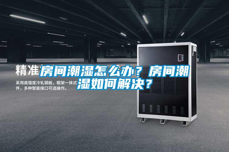 房間潮濕怎么辦？房間潮濕如何解決？