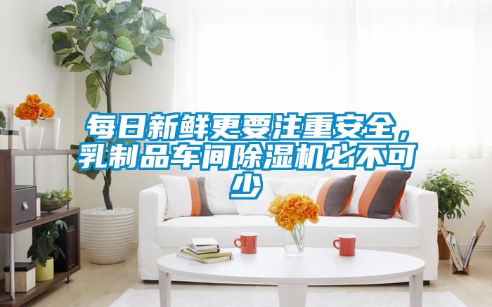 每日新鮮更要注重安全，乳制品車(chē)間除濕機(jī)必不可少