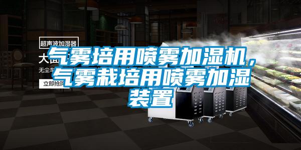 氣霧培用噴霧加濕機(jī)，氣霧栽培用噴霧加濕裝置