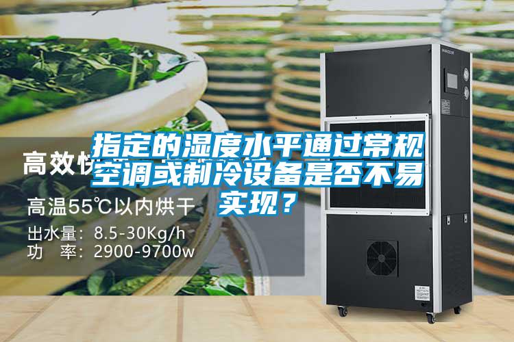 指定的濕度水平通過(guò)常規(guī)空調(diào)或制冷設(shè)備是否不易實(shí)現(xiàn)？