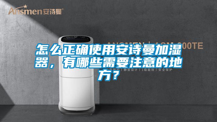 怎么正確使用安詩曼加濕器，有哪些需要注意的地方？