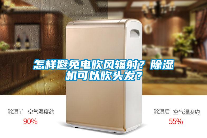 怎樣避免電吹風輻射？除濕機可以吹頭發(fā)？