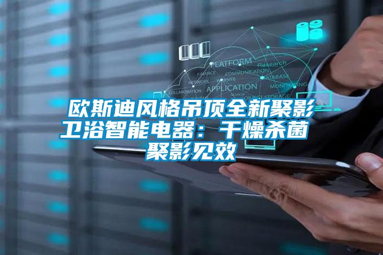 歐斯迪風(fēng)格吊頂全新聚影衛(wèi)浴智能電器:干燥殺菌 聚影見(jiàn)效