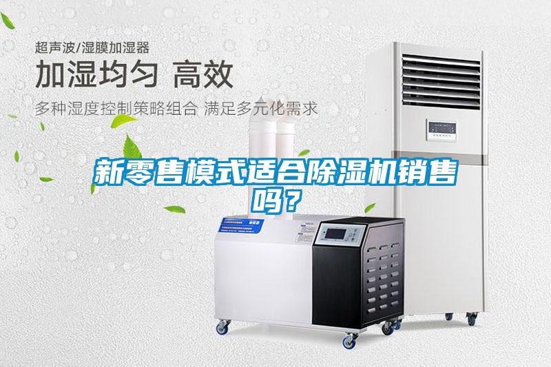 新零售模式適合除濕機(jī)銷(xiāo)售嗎？