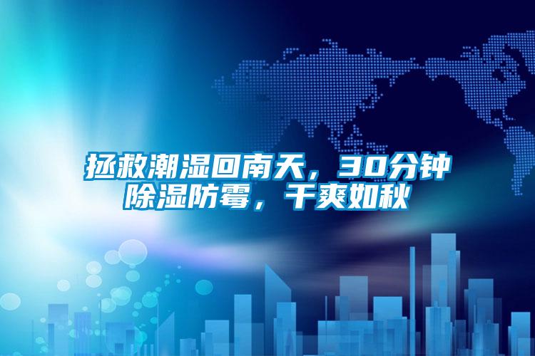 拯救潮濕回南天，30分鐘除濕防霉，干爽如秋