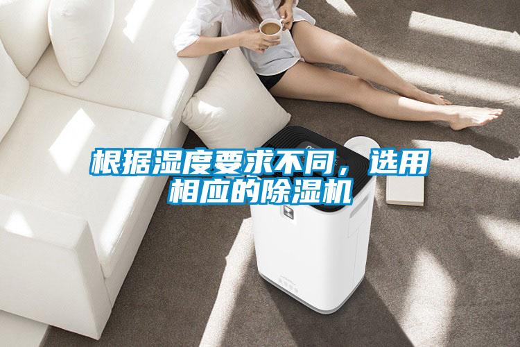 根據(jù)濕度要求不同，選用相應(yīng)的除濕機(jī)