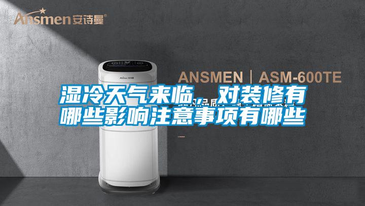 濕冷天氣來(lái)臨,對(duì)裝修有哪些影響注意事項(xiàng)有哪些