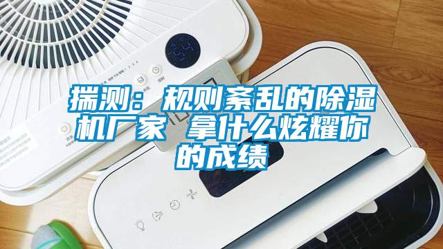 揣測:規(guī)則紊亂的除濕機廠家 拿什么炫耀你的成績