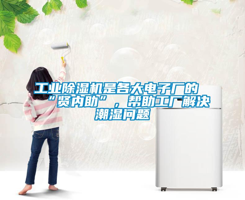工業(yè)除濕機(jī)是各大電子廠的“賢內(nèi)助”，幫助工廠解決潮濕問題