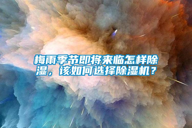 梅雨季節(jié)即將來(lái)臨怎樣除濕，該如何選擇除濕機(jī)？