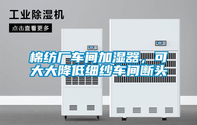 棉紡廠車間加濕器，可大大降低細紗車間斷頭