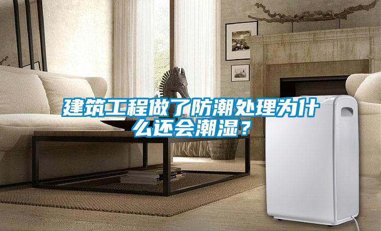 建筑工程做了防潮處理為什么還會(huì)潮濕?