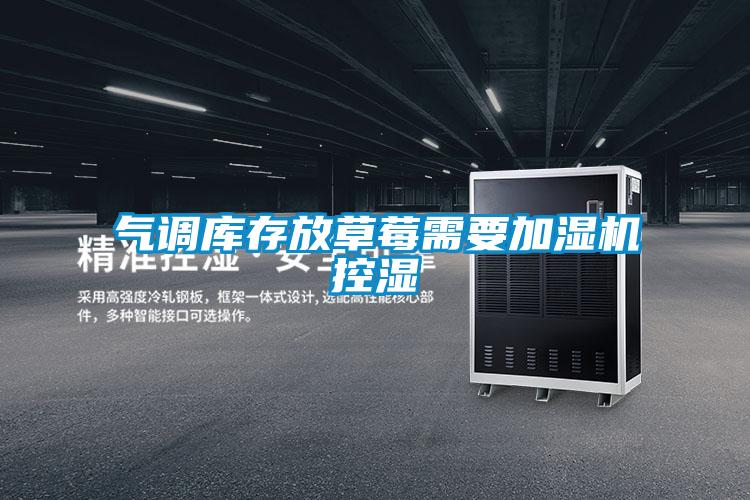 氣調(diào)庫(kù)存放草莓需要加濕機(jī)控濕