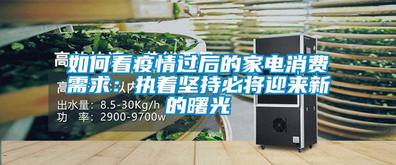 如何看疫情過后的家電消費(fèi)需求:執(zhí)著堅(jiān)持必將迎來新的曙光