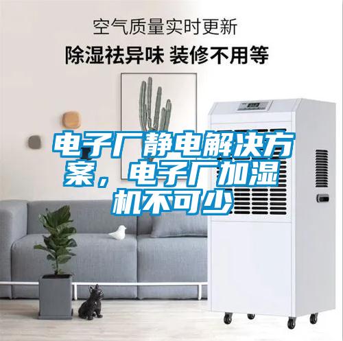 電子廠靜電解決方案，電子廠加濕機(jī)不可少