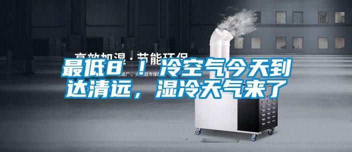 最低8℃！冷空氣今天到達(dá)清遠(yuǎn)，濕冷天氣來(lái)了