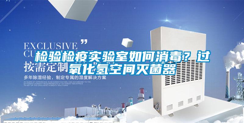 檢驗(yàn)檢疫實(shí)驗(yàn)室如何消毒?過氧化氫空間滅菌器