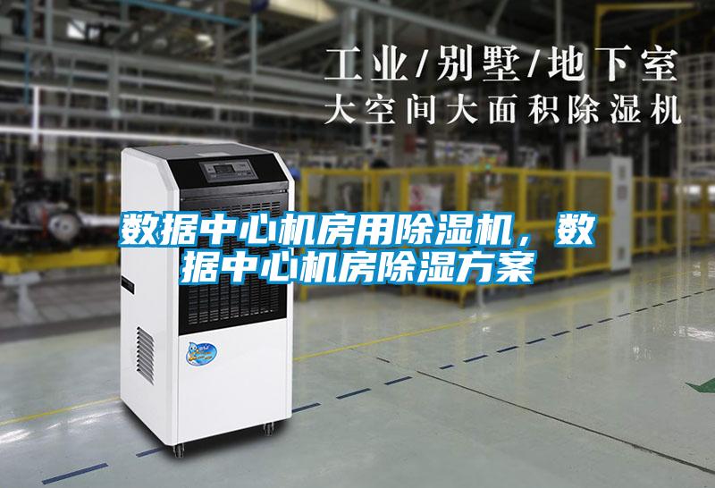 數(shù)據(jù)中心機房用除濕機，數(shù)據(jù)中心機房除濕方案