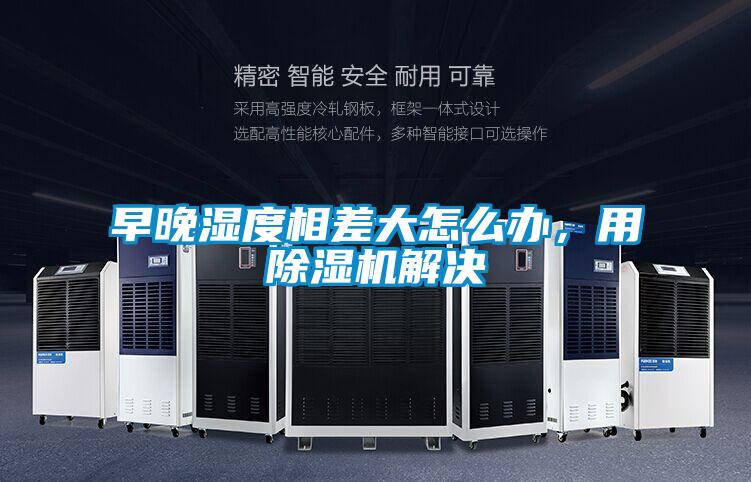 早晚濕度相差大怎么辦，用除濕機解決