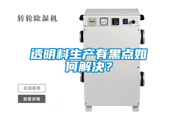 透明料生產(chǎn)有黑點(diǎn)如何解決？
