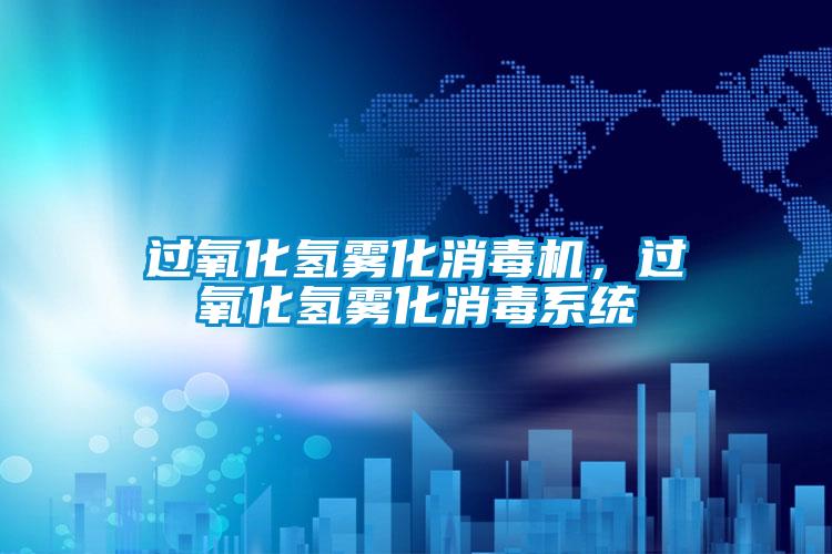 過氧化氫霧化消毒機，過氧化氫霧化消毒系統(tǒng)