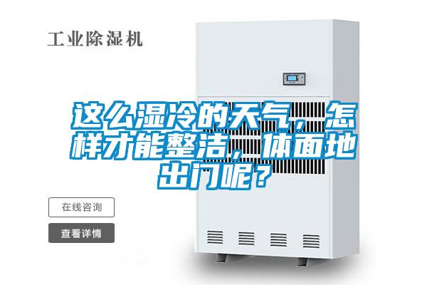 這么濕冷的天氣，怎樣才能整潔，體面地出門呢？