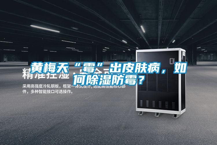 黃梅天“霉”出皮膚病，如何除濕防霉？