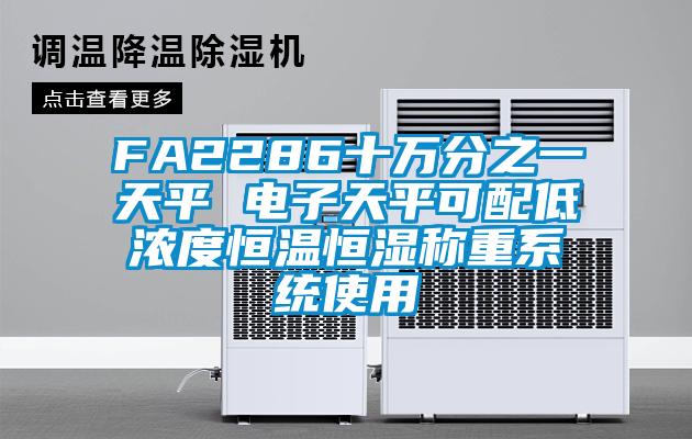 FA2286十萬(wàn)分之一天平 電子天平可配低濃度恒溫恒濕稱重系統(tǒng)使用