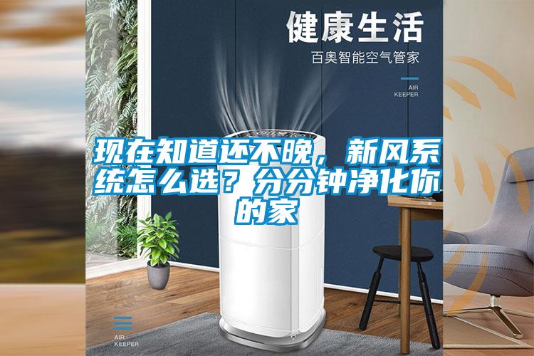 現(xiàn)在知道還不晚，新風(fēng)系統(tǒng)怎么選？分分鐘凈化你的家