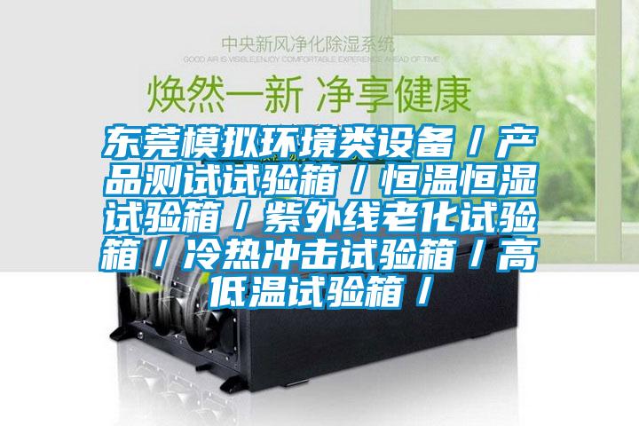 東莞模擬環(huán)境類(lèi)設(shè)備/產(chǎn)品測(cè)試試驗(yàn)箱/恒溫恒濕試驗(yàn)箱/紫外線(xiàn)老化試驗(yàn)箱/冷熱沖擊試驗(yàn)箱/高低溫試驗(yàn)箱/