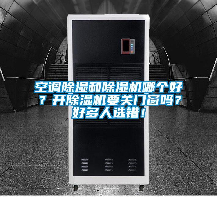 空調(diào)除濕和除濕機(jī)哪個(gè)好？開除濕機(jī)要關(guān)門窗嗎？好多人選錯(cuò)！
