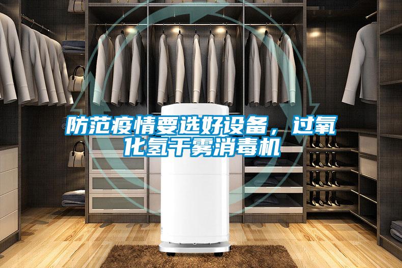 防范疫情要選好設(shè)備，過(guò)氧化氫干霧消毒機(jī)