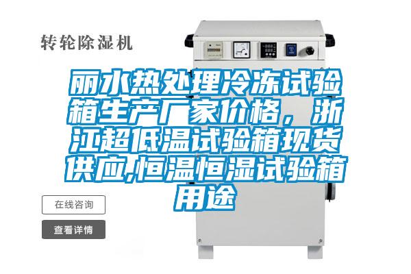 麗水熱處理冷凍試驗箱生產(chǎn)廠家價格，浙江超低溫試驗箱現(xiàn)貨供應,恒溫恒濕試驗箱用途