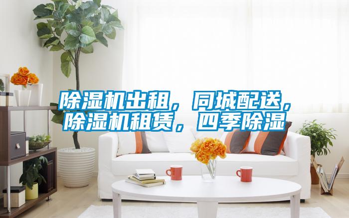 除濕機出租，同城配送，除濕機租賃，四季除濕