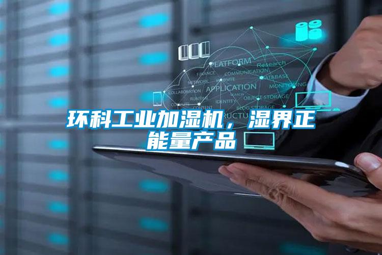 環(huán)科工業(yè)加濕機(jī)，濕界正能量產(chǎn)品