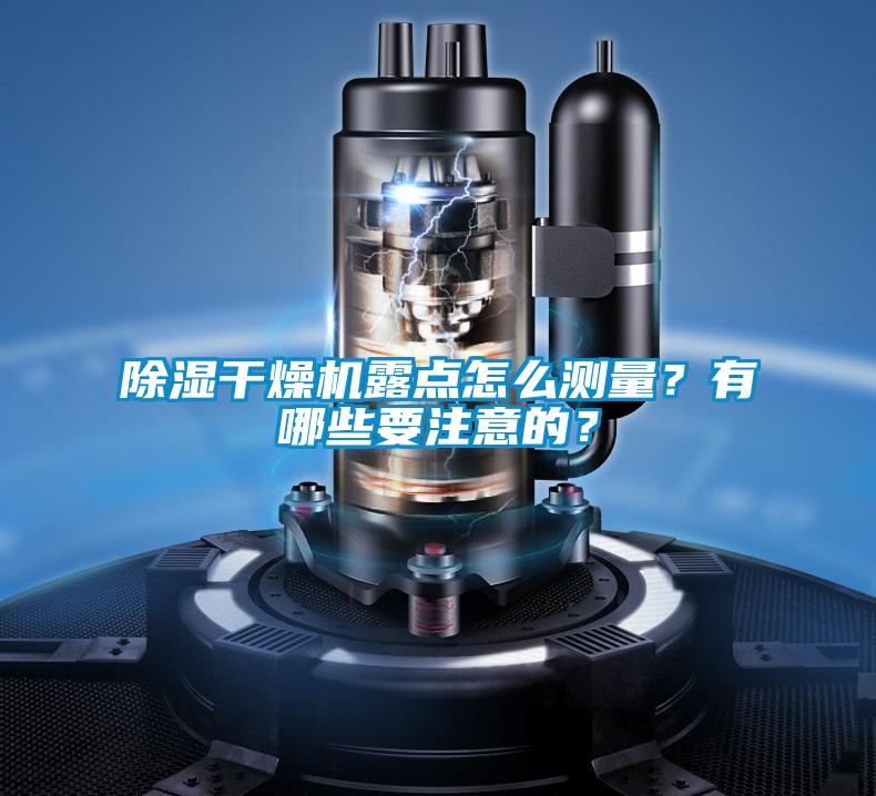 除濕干燥機(jī)露點(diǎn)怎么測量？有哪些要注意的？