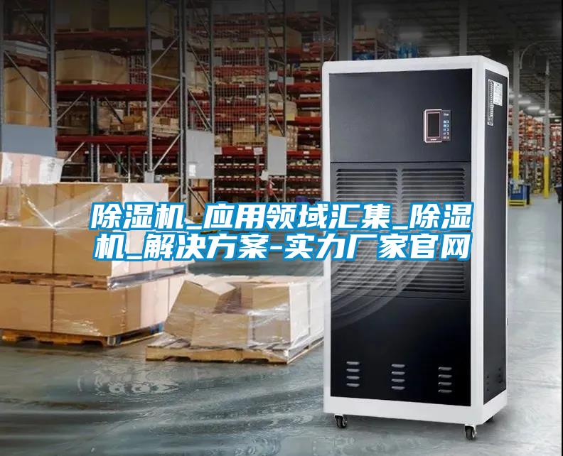 除濕機_應用領域匯集_除濕機_解決方案-實力廠家官網(wǎng)