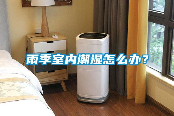 雨季室內(nèi)潮濕怎么辦？