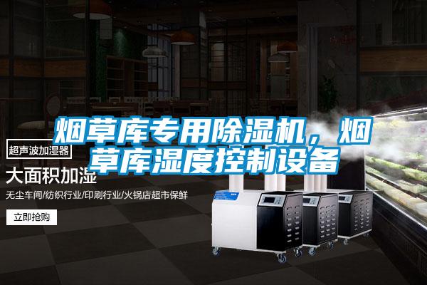 煙草庫專用除濕機，煙草庫濕度控制設備