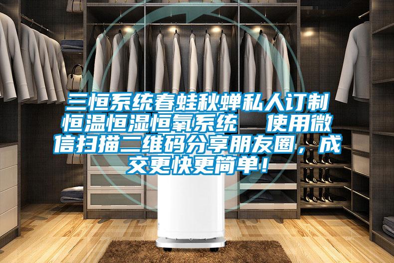 三恒系統(tǒng)春蛙秋蟬私人訂制恒溫恒濕恒氧系統(tǒng)  使用微信掃描二維碼分享朋友圈，成交更快更簡單！