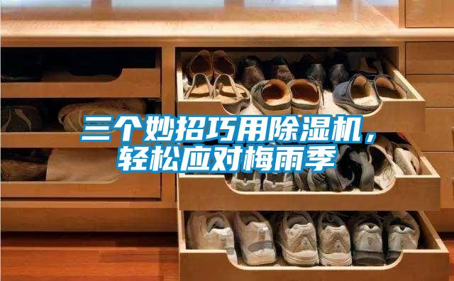 三個(gè)妙招巧用除濕機(jī)，輕松應(yīng)對(duì)梅雨季